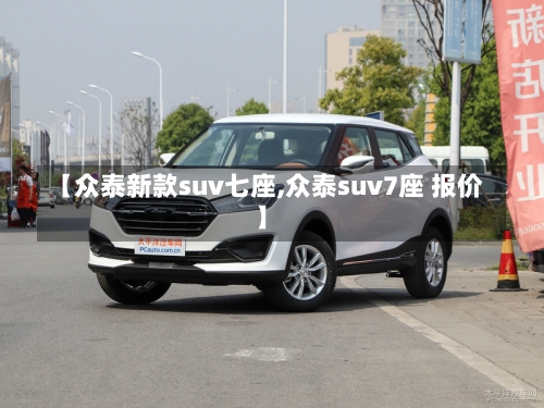 【众泰新款suv七座,众泰suv7座 报价】