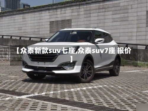 【众泰新款suv七座,众泰suv7座 报价】