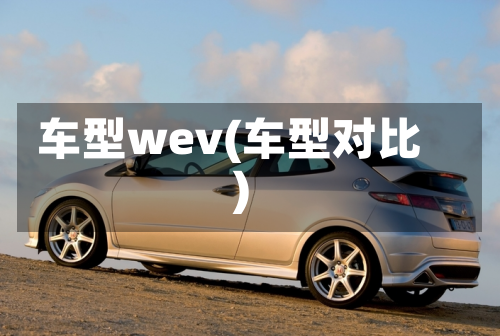 车型wev(车型对比)