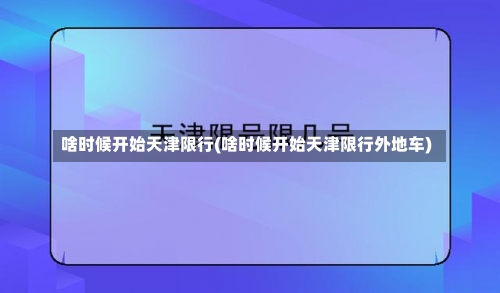 啥时候开始天津限行(啥时候开始天津限行外地车)