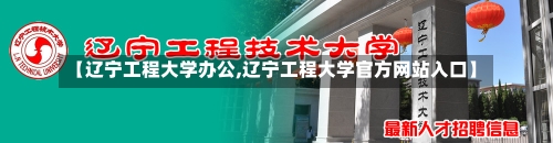 【辽宁工程大学办公,辽宁工程大学官方网站入口】