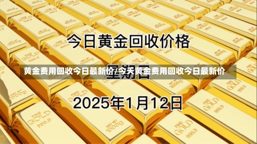 黄金费用回收今日最新价/今天黄金费用回收今日最新价