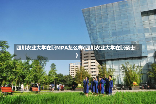 四川农业大学在职MPA怎么样(四川农业大学在职硕士)