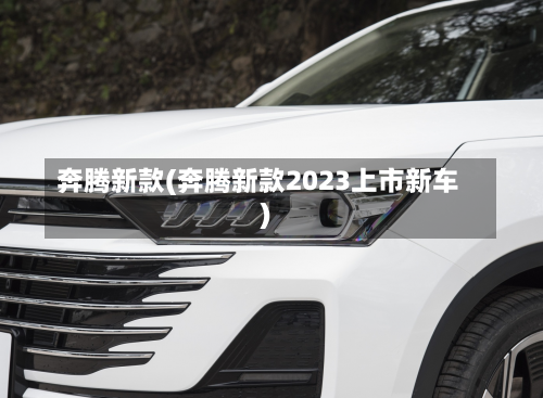 奔腾新款(奔腾新款2023上市新车)