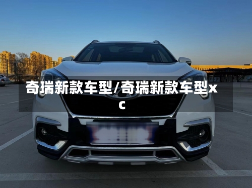 奇瑞新款车型/奇瑞新款车型xc