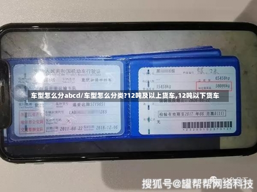 车型怎么分abcd/车型怎么分类?12吨及以上货车,12吨以下货车