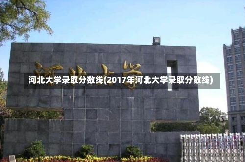 河北大学录取分数线(2017年河北大学录取分数线)