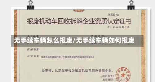 无手续车辆怎么报废/无手续车辆如何报废