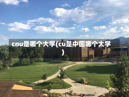 cnu是哪个大学(cu是中国哪个大学)