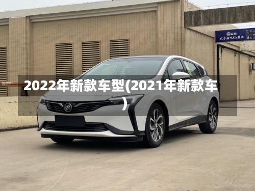 2022年新款车型(2021年新款车)