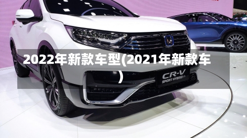 2022年新款车型(2021年新款车)