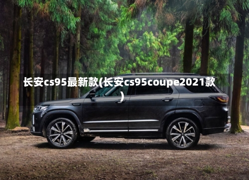 长安cs95最新款(长安cs95coupe2021款)