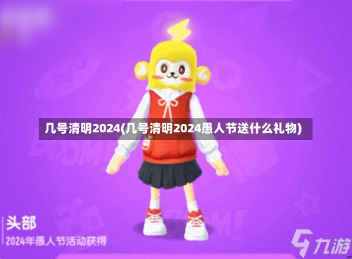 几号清明2024(几号清明2024愚人节送什么礼物)